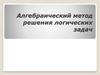 Алгебраический метод решения логических задач