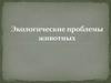 Экологические проблемы животных
