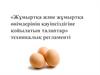 «Жұмыртқа және жұмыртқа өнімдерінің қауіпсіздігіне қойылатын талаптар» техникалық регламенті