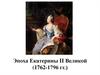 Эпоха Екатерины II Великой (1762-1796 гг.)