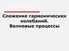 Сложение гармонических колебаний. Волновые процессы. Сложение взаимно перпендикулярных колебаний