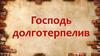 Господь долготерпелив и многомилостив