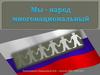 Мы -  народ многонациональный