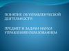 Понятие об управленческой деятельности. Предмет и задачи науки управления образованием