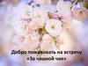 Добро пожаловать на встречу «За чашкой чая»