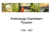 Александр Сергеевич Пушкин 1799 - 1837