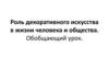 Роль декоративного искусства в жизни человека и общества. Обобщающий урок