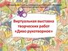 Виртуальная выставка творческих работ «Диво рукотворное»