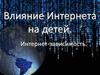 Влияние Интернета на детей. Интернет-зависимость