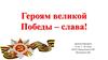 Героям великой Победы – слава!