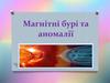 Магнітні бурі та аномалії