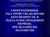 Гипертензивные расстройства во время беременности, в родах и послеродовом периоде. Преэклампсия. Эклампсия