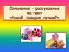 Сочинение - рассуждение на тему «Какой подарок лучше?»