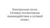 Электронная почта. Сетевое коллективное взаимодействие и сетевой этикет