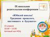 IX школьная родительская конференция «Юбилей школы. Традиции прошлого, настоящего и будущего»