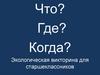 Что? Где? Когда? Экологическая викторина для старшеклассников