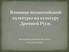 Влияние византийской культуры на культуру Древней Руси