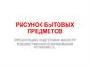 Рисунок бытовых предметов