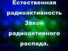 Естественная радиоактивность. Закон радиоактивного распада