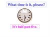 What time is it, please? It’s half past five