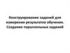 Конструирование заданий для измерения результатов обучения. Создание параллельных заданий