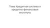 Кредитная система и кредитно-финансовые институты