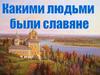 Какими людьми были славяне