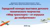 Городской конкурс-выставка детского технического творчества «Мир транспорта – от игрушки до изобретения»