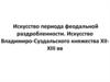 Искусство периода феодальной раздробленности. Искусство Владимиро-Суздальского княжества ХІІ-ХІІІ веков