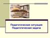 Педагогическая ситуация. Педагогическая задача