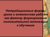 Нетрадиционные формы урока и внеклассная работа, как фактор формирования положительной мотивации к обучению