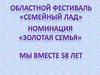 Областой фестиваль «Семейный лад». Номинация «Золотая семья». Мы вместе 58 лет