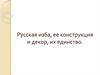 Русская изба, ее конструкция и декор, их единство