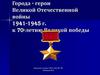 Города - герои Великой Отечественной войны 1941-1945 г. к 70-летию Великой победы