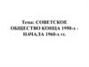 Советское общество конца 1950 - начала 1960 годов