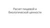 Расчет пищевой и биологической ценности