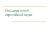 Рождение новой европейской науки