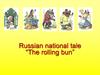 Russian national tale “The rolling bun”
