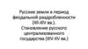 Русские земли в период феодальной раздробленности в Xll-XlV века. Становление русского государства в XlV-XV века
