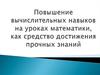 Повышение вычислительных навыков на уроках математики, как средство достижения прочных знаний