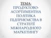 Продуктово-асортиментна політика підприємства в стратегії міжнародного маркетингу