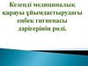 Кезеңді медициналық қарауы ұйымдастырудағы еңбек гигиенасы дәрігерінің рөлі