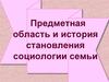 Предметная область и история становления социологии семьи