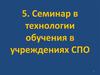 Семинар в технологии обучения в учреждениях среднего профессионального образования. (Тема 5)