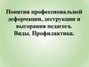 Понятия профессиональной деформации, деструкции и выгорания педагога. Виды. Профилактика