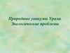 Природные уникумы Урала. Экологические проблемы