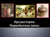 Предыстория. Первобытная эпоха