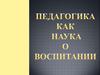 Педагогика, как наука о воспитании