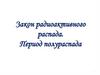 Закон радиоактивного распада. Период полураспада