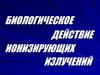 Биологическое действие ионизирующих излучений